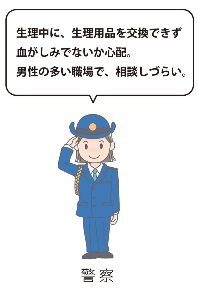 警 察 生理中に、生理用品を交換できず 血がしみでないか心配。 男性の多い職場で、相談しづらい。